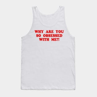WHY ARE YOU SO OBSESSED WITH ME?! Tank Top